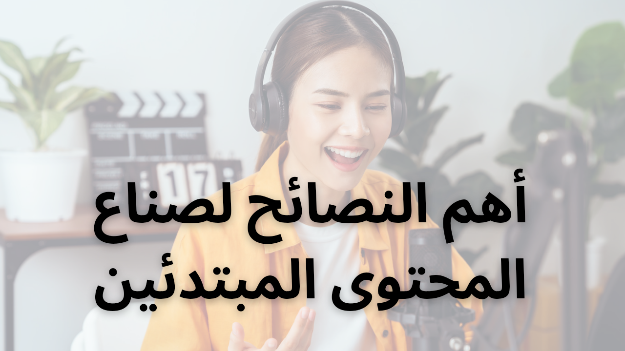 أهم النصائح لصناع المحتوى المبتدئين