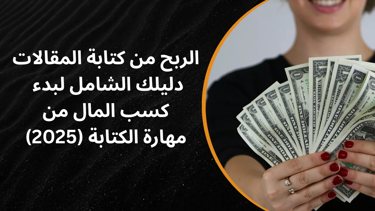 الربح من كتابة المقالات: دليلك الشامل لبدء كسب المال من مهارة الكتابة (2025)