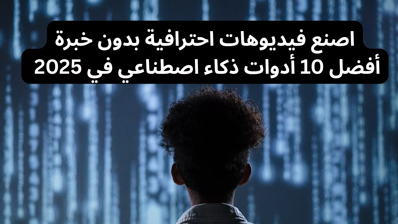 اصنع فيديوهات احترافية بدون خبرة: أفضل 10 أدوات ذكاء اصطناعي في 2025