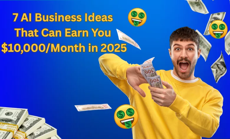 7 AI Business Ideas That Can Earn You $10,000/Month in 2025